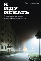 Я иду искать: Подлинные истории о российских маньяках